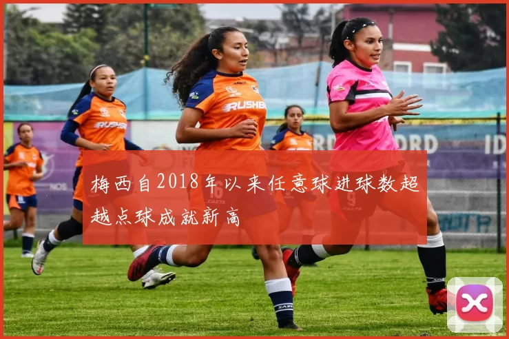 梅西自2018年以来任意球进球数超越点球成就新高