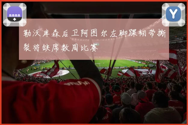 勒沃库森后卫阿图尔左脚踝韧带撕裂将缺席数周比赛