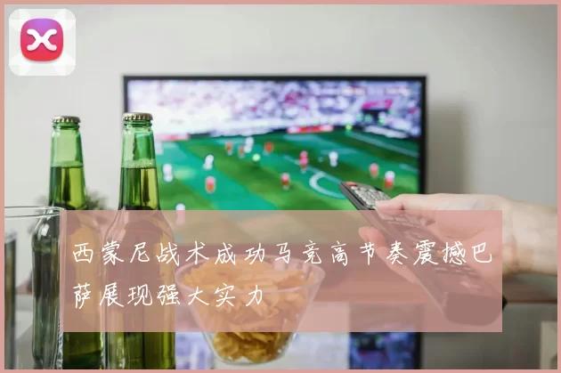 西蒙尼战术成功马竞高节奏震撼巴萨展现强大实力