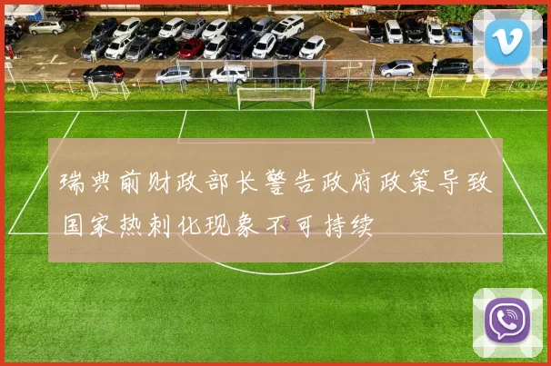 瑞典前财政部长警告政府政策导致国家热刺化现象不可持续