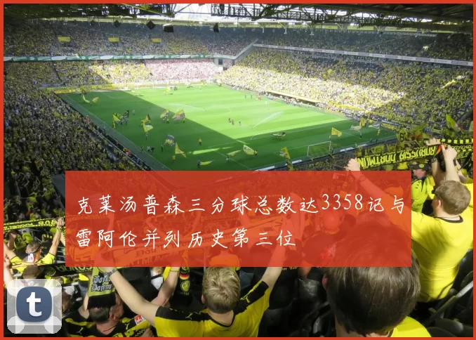 克莱汤普森三分球总数达3358记与雷阿伦并列历史第三位